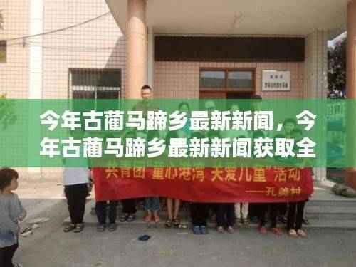古蔺马蹄乡最新新闻全攻略,轻松掌握资讯获取技能