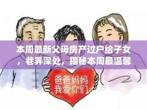 巷弄深处的温情传递,父母房产过户故事与小店风情揭秘