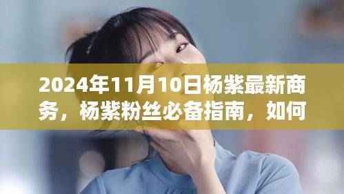 杨紫粉丝指南,参与2024年11月10日杨紫最新商务活动的必备攻略