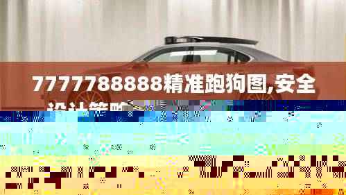 7777788888精准跑狗图,安全设计策略解析_智能版560.3
