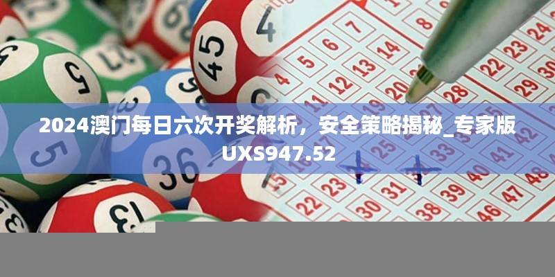 2024澳门每日六次开奖解析，安全策略揭秘_专家版UXS947.52