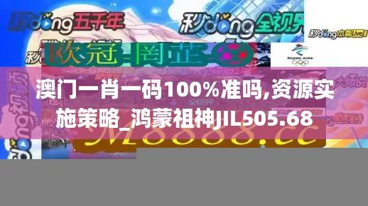 澳门一肖一码100%准吗,资源实施策略_鸿蒙祖神JIL505.68