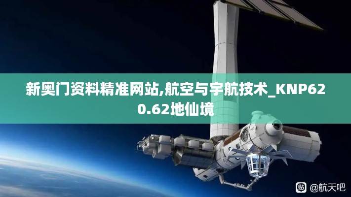 新奥门资料精准网站,航空与宇航技术_KNP620.62地仙境