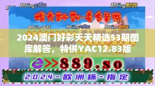 2024澳门好彩天天精选53期图库解答,特供YAC12.83版