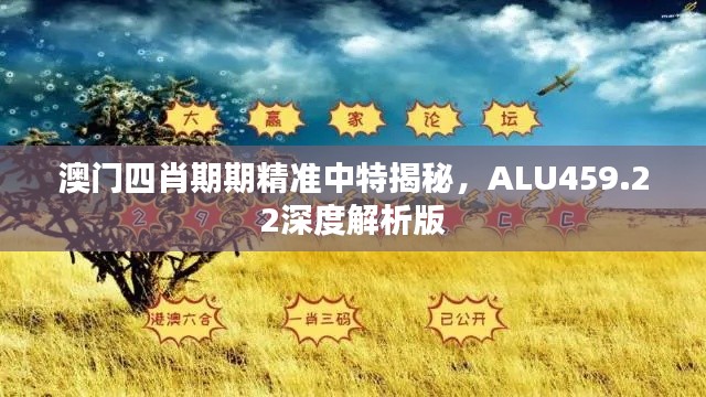 澳门四肖期期精准中特揭秘,ALU459.22深度解析版