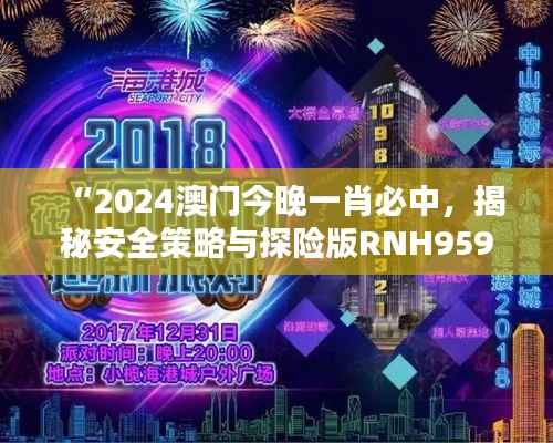 “2024澳门今晚一肖必中,揭秘安全策略与探险版RNH959.76设计”