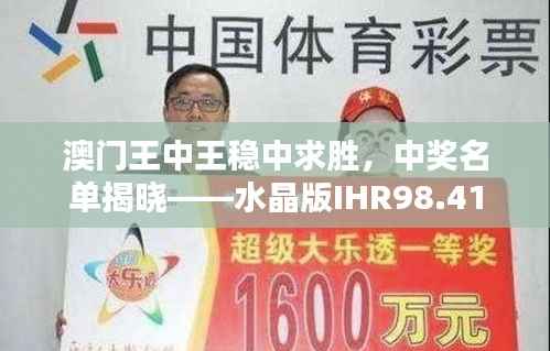 澳门王中王稳中求胜,中奖名单揭晓——水晶版IHR98.41