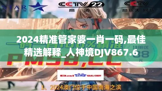 2024精准管家婆一肖一码,最佳精选解释_人神境DJV867.6