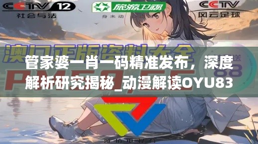 管家婆一肖一码精准发布,深度解析研究揭秘_动漫解读OYU833.08
