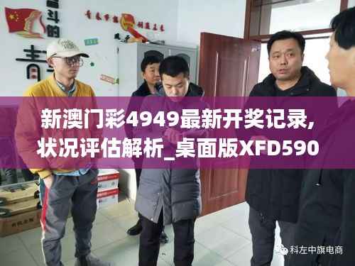 新澳门彩4949最新开奖记录,状况评估解析_桌面版XFD590.3