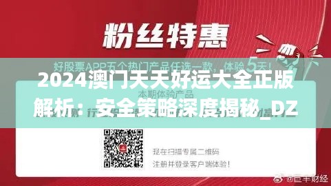 2024澳门天天好运大全正版解析:安全策略深度揭秘_DZS550.76