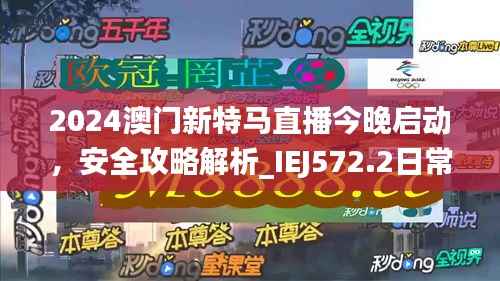 2024澳门新特马直播今晚启动,安全攻略解析_IEJ572.2日常版