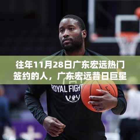 揭秘历年11月28日广东宏远重磅签约球员传奇之旅,昔日巨星闪耀之路