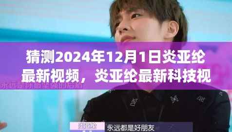 炎亚纶揭秘未来科技产品体验之旅，2024年最新科技视频预告——前沿新品探秘之旅（暂定）