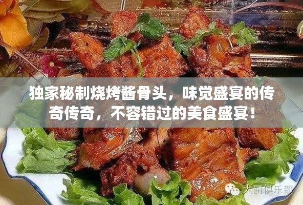 独家秘制烧烤酱骨头，味觉盛宴的传奇传奇，不容错过的美食盛宴！