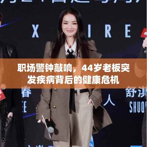 职场警钟敲响，44岁老板突发疾病背后的健康危机