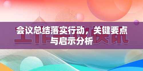 会议总结落实行动,关键要点与启示分析