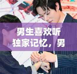 男生喜欢听独家记忆,男生喜欢听音乐