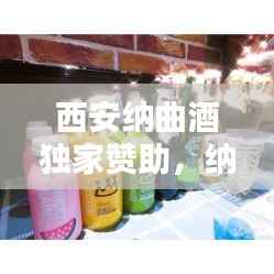 西安纳曲酒独家赞助,纳曲什么意思