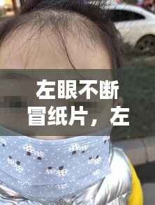 左眼不断冒纸片，左眼一直冒眼泪 