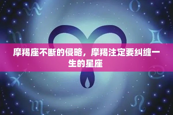 摩羯座不断的侵略,摩羯注定要纠缠一生的星座