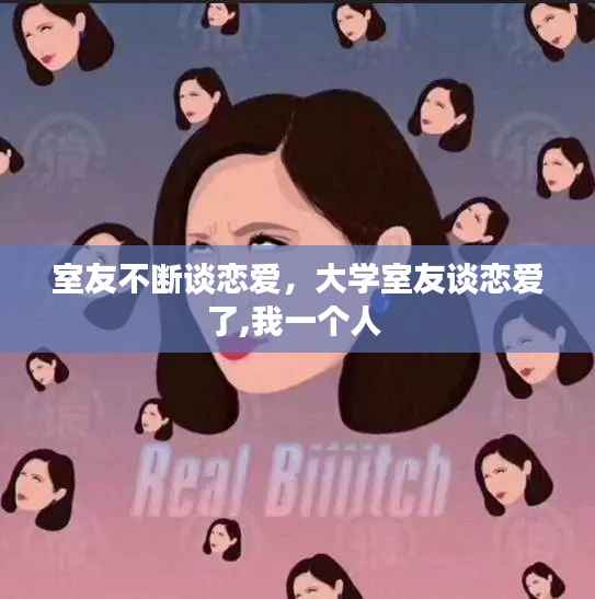 室友不断谈恋爱，大学室友谈恋爱了,我一个人 