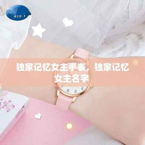 独家记忆女主手表,独家记忆女主名字