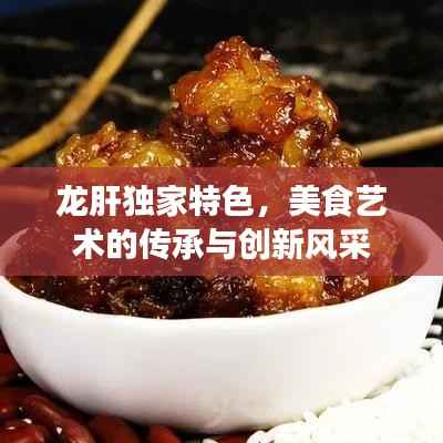 龙肝独家特色，美食艺术的传承与创新风采