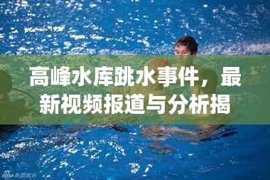 高峰水库跳水事件,最新视频报道与分析揭秘内幕