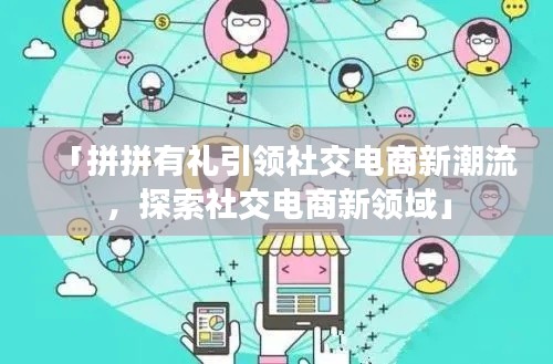 「拼拼有礼引领社交电商新潮流,探索社交电商新领域」