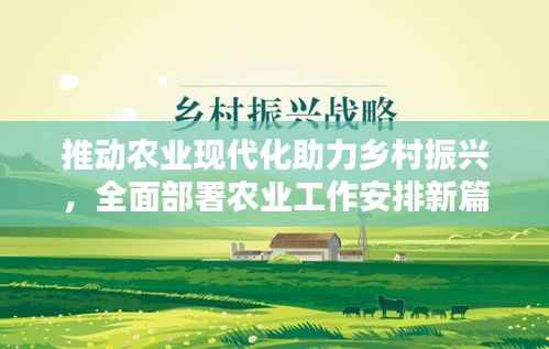 推动农业现代化助力乡村振兴,全面部署农业工作安排新篇章