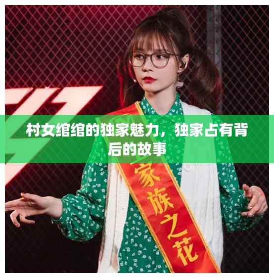 村女绾绾的独家魅力,独家占有背后的故事