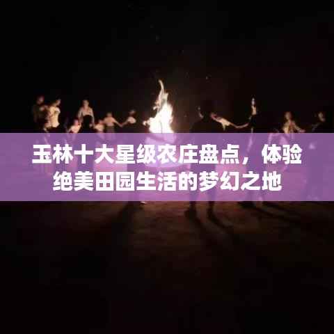 玉林十大星级农庄盘点,体验绝美田园生活的梦幻之地