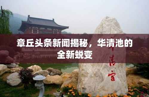 章丘头条新闻揭秘,华清池的全新蜕变