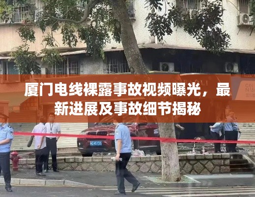 厦门电线裸露事故视频曝光,最新进展及事故细节揭秘