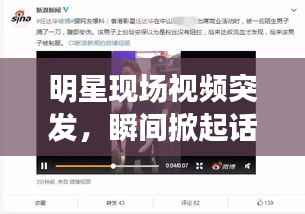 明星现场视频突发,瞬间掀起话题狂潮
