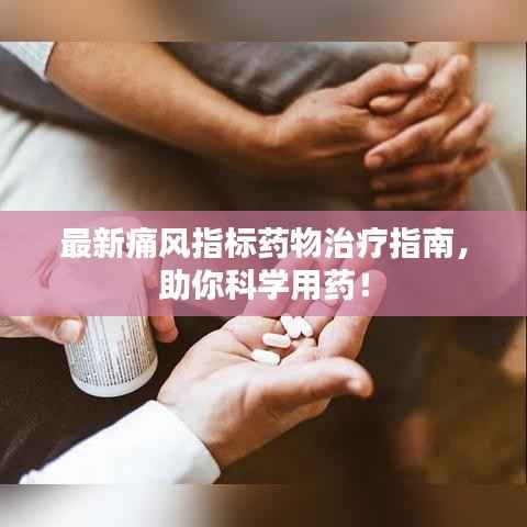 最新痛风指标药物治疗指南,助你科学用药!