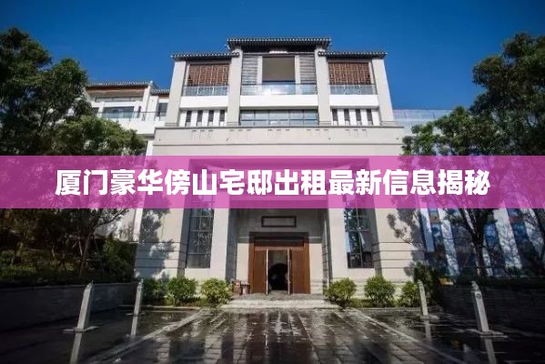 厦门豪华傍山宅邸出租最新信息揭秘