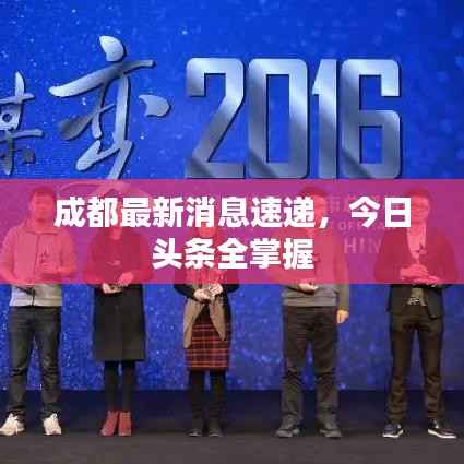 成都最新消息速递,今日头条全掌握