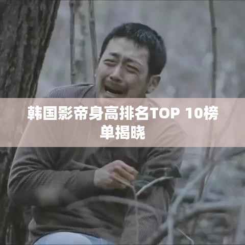 韩国影帝身高排名TOP 10榜单揭晓