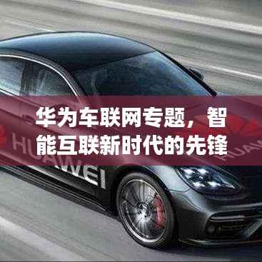 华为车联网专题,智能互联新时代的先锋力量,引领未来出行变革