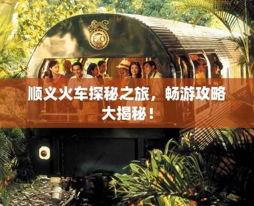 顺义火车探秘之旅,畅游攻略大揭秘!