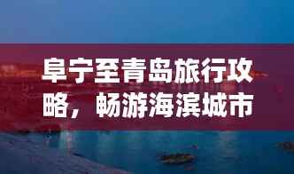 阜宁至青岛旅行攻略,畅游海滨城市,体验双重风情