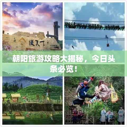朝阳旅游攻略大揭秘,今日头条必览!