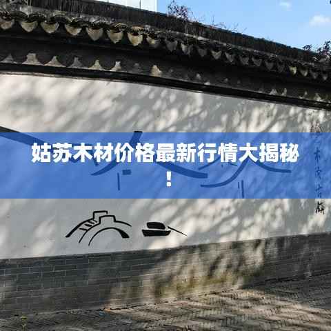 姑苏木材价格最新行情大揭秘!