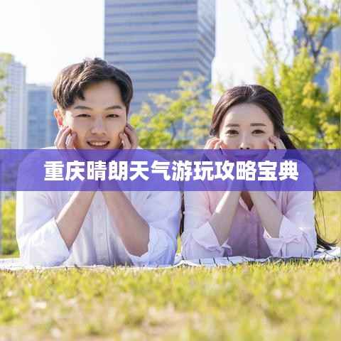 重庆晴朗天气游玩攻略宝典