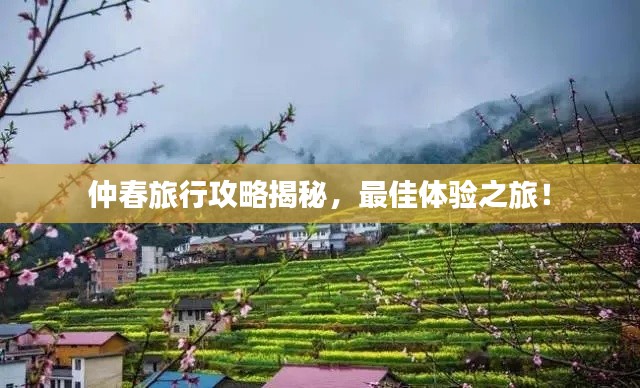 仲春旅行攻略揭秘,最佳体验之旅!