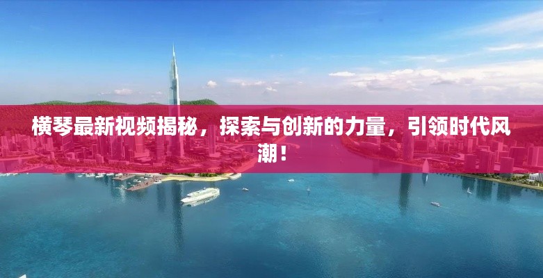 横琴最新视频揭秘,探索与创新的力量,引领时代风潮!