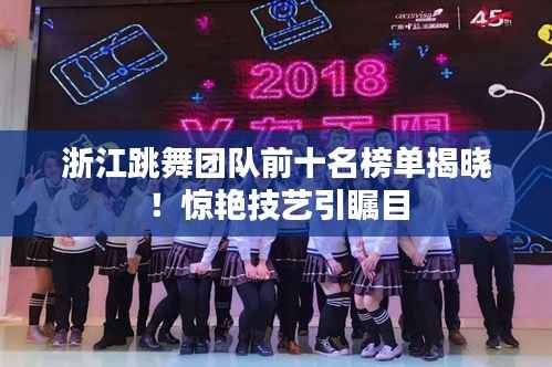 浙江跳舞团队前十名榜单揭晓！惊艳技艺引瞩目