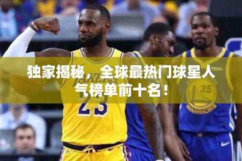 独家揭秘，全球最热门球星人气榜单前十名！